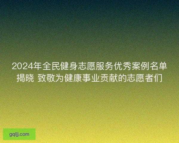 2024年全民健身志愿服务优秀案例名单揭晓 致敬为健康事业贡献的志愿者们